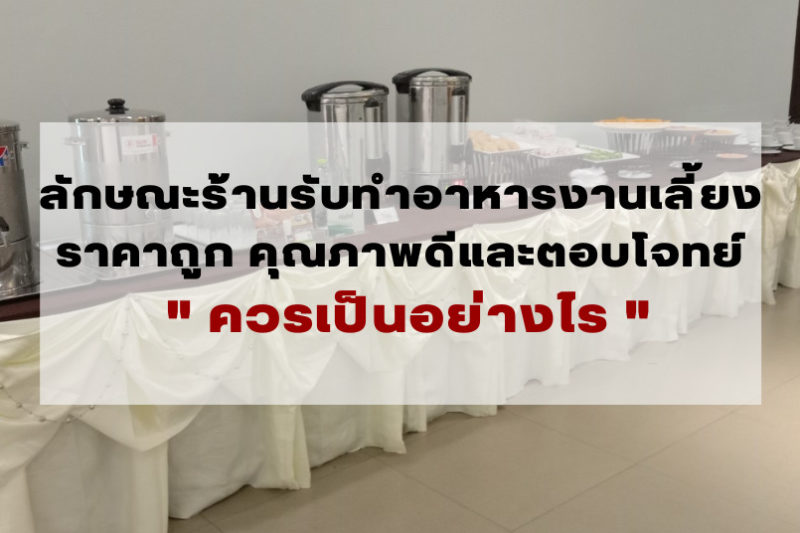 ลักษณะร้านรับทําอาหารงานเลี้ยงราคาถูก คุณภาพดีและตอบโจทย์ ควรเป็นอย่างไร